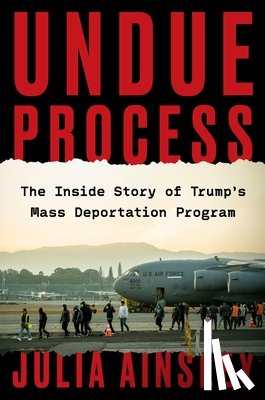 Ainsley, Julia - Undue Process: The Inside Story of Trump's Mass Deportation Program