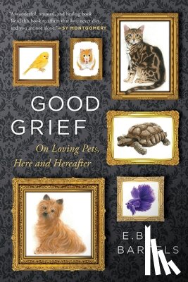 Bartels, E. B. - Good Grief: On Loving Pets, Here and Hereafter
