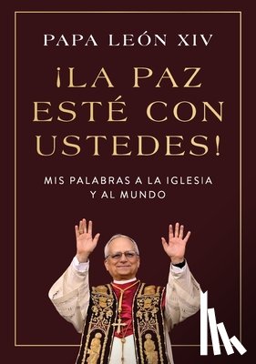 Papa León XIV - ¡La Paz Esté Con Ustedes!: MIS Palabras a la Iglesia Y Al Mundo Peace Be with You! (Spanish Edition)