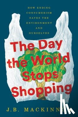MacKinnon, J. B. - The Day the World Stops Shopping: How Ending Consumerism Saves the Environment and Ourselves