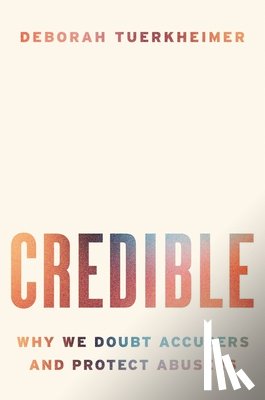 Tuerkheimer, Deborah - Credible: Why We Doubt Accusers and Protect Abusers