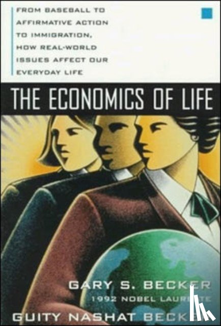Becker, Gary, Becker, Guity - The Economics of Life: From Baseball to Affirmative Action to Immigration, How Real-World Issues Affect Our Everyday Life