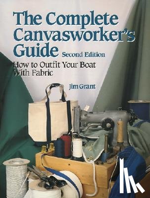 Grant, Jim - The Complete Canvasworker's Guide: How to Outfit Your Boat Using Natural or Synthetic Cloth