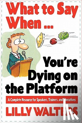 Walters, Lilly - What to Say When. . .You're Dying on the Platform: A Complete Resource for Speakers, Trainers, and Executives