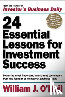 O'Neil, William - 24 Essential Lessons for Investment Success: Learn the Most Important Investment Techniques from the Founder of Investor's Business Daily
