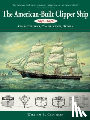 William L. Crothers - The American-Built Clipper Ship, 1850-1856: Characteristics, Construction, and Details