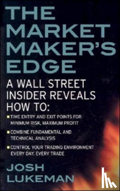 Lukeman, Josh - The Market Maker's Edge: A Wall Street Insider Reveals How to: Time Entry and Exit Points for Minimum Risk, Maximum Profit; Combine Fundamental and Technical Analysis; Control Your Trading Environment Every Day, Every Trade