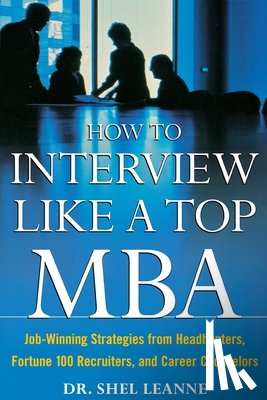 Leanne, Shel - How to Interview Like a Top MBA: Job-Winning Strategies From Headhunters, Fortune 100 Recruiters, and Career Counselors