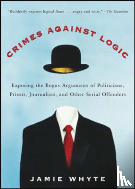 Whyte, Jamie - Crimes Against Logic: Exposing the Bogus Arguments of Politicians, Priests, Journalists, and Other Serial Offenders