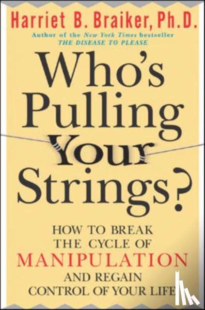 Braiker, Harriet - Who's Pulling Your Strings?: How to Break the Cycle of Manipulation and Regain Control of Your Life