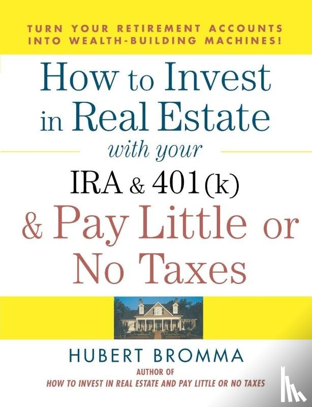 Bromma, Hubert - How to Invest in Real Estate With Your IRA and 401K & Pay Little or No Taxes