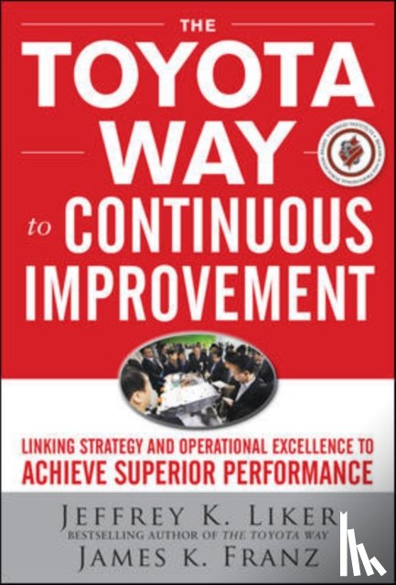 Liker, Jeffrey, Franz, James - The Toyota Way to Continuous Improvement: Linking Strategy and Operational Excellence to Achieve Superior Performance