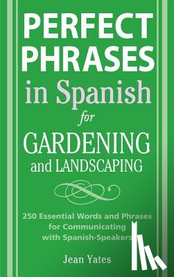 Yates, Jean - Perfect Phrases in Spanish for Gardening and Landscaping: 500 + Essential Words and Phrases for Communicating with Spanish-Speakers