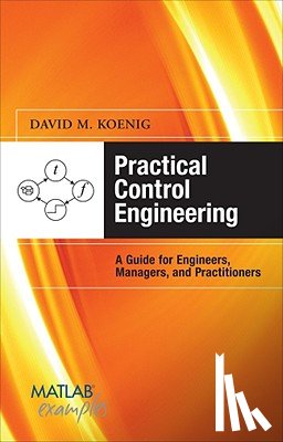 Koenig, David - Practical Control Engineering: Guide for Engineers, Managers, and Practitioners