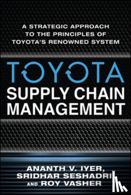 Iyer, Ananth, Seshadri, Sridhar, Vasher, Roy - Toyota Supply Chain Management: A Strategic Approach to the Principles of Toyota's Renowned System