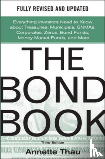 Thau, Annette - The Bond Book, Third Edition: Everything Investors Need to Know About Treasuries, Municipals, GNMAs, Corporates, Zeros, Bond Funds, Money Market Funds, and More