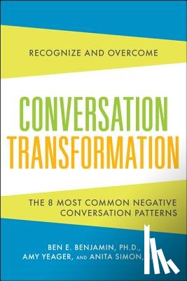 Benjamin, Ben, Yeager, Amy, Simon, Anita - Conversation Transformation: Recognize and Overcome the 6 Most Destructive Communication Patterns