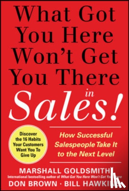 Goldsmith, Marshall, Hawkins, Bill, Brown, Don - What Got You Here Won't Get You There in Sales: How Successful Salespeople Take it to the Next Level