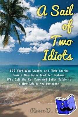 Petrillo, Renee - A Sail of Two Idiots: 100+ Lessons and Laughs from a Non-Sailor Who Quit the Rat Race, Took the Helm, and Sailed to a New Life in the Caribbean