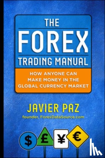 Paz, Javier - The Forex Trading Manual: The Rules-Based Approach to Making Money Trading Currencies