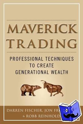 Fischer, Darren, Frohlich, Jon, Reinhold, Robb - Maverick Trading: PROVEN STRATEGIES FOR GENERATING GREATER PROFITS FROM THE AWARD-WINNING TEAM AT MAVERICK TRADING