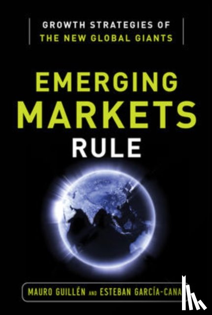 Guillen, Mauro, Garcia-Canal, Esteban - Emerging Markets Rule: Growth Strategies of the New Global Giants
