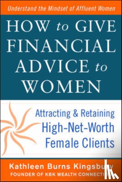 Kingsbury, Kathleen Burns - How to Give Financial Advice to Women: Attracting and Retaining High-Net Worth Female Clients