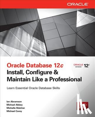 Abramson, Ian, Abbey, Michael, Malcher, Michelle, Corey, Michael - Oracle Database 12c Install, Configure & Maintain Like a Professional