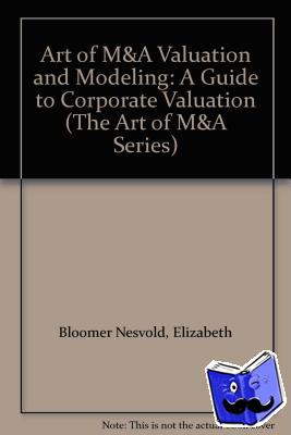 Nesvold, H. Peter, Bloomer Nesvold, Elizabeth, Lajoux, Alexandra Reed - Art of M&A Valuation and Modeling: A Guide to Corporate Valuation