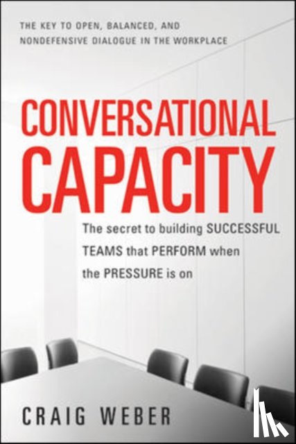 Weber, Craig - Conversational Capacity: The Secret to Building Successful Teams That Perform When the Pressure Is On