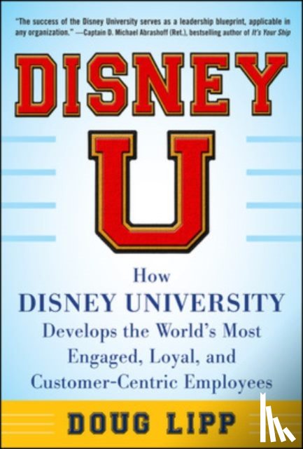 Lipp, Doug - Disney U: How Disney University Develops the World's Most Engaged, Loyal, and Customer-Centric Employees