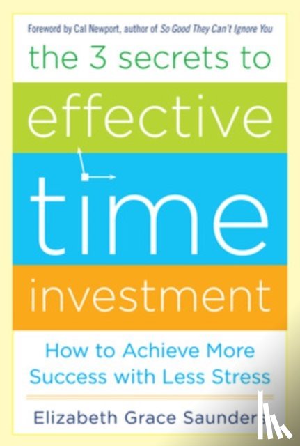 Saunders, Elizabeth Grace - The 3 Secrets to Effective Time Investment: Achieve More Success with Less Stress