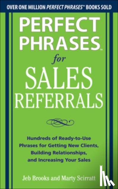 Brooks, Jeb, Scirratt, Marty - Perfect Phrases for Sales Referrals: Hundreds of Ready-to-Use Phrases for Getting New Clients, Building Relationships, and Increasing Your Sales