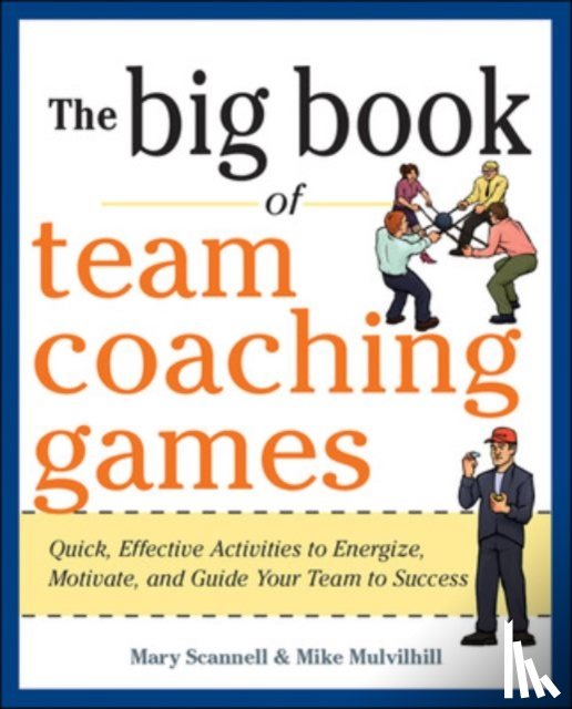 Scannell, Mary, Mulvihill, Mike, Schlosser, Joanne - The Big Book of Team Coaching Games: Quick, Effective Activities to Energize, Motivate, and Guide Your Team to Success