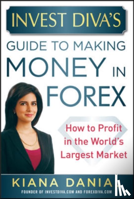 Danial, Kiana - Invest Diva's Guide to Making Money in Forex: How to Profit in the World's Largest Market