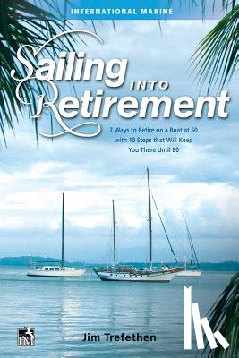 Trefethen, Jim - Sailing into Retirement: 7 Ways to Retire on a Boat at 50 with 10 Steps that Will Keep You There Until 80