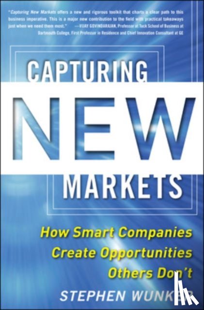 Wunker, Stephen - Capturing New Markets: How Smart Companies Create Opportunities Others Don’t
