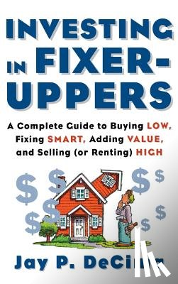 Decima - Investing in Fixer-Uppers: A Complete Guide to Buying Low, Fixing Smart, Adding Value, a Complete Guide to Buying Low, Fixing Smart, Adding Value