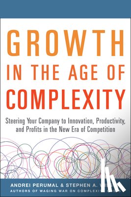 Perumal, Andrei, Wilson, Stephen - Growth in the Age of Complexity: Steering Your Company to Innovation, Productivity, and Profits in the New Era of Competition