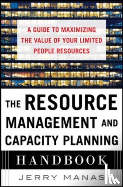 Manas, Jerry - The Resource Management and Capacity Planning Handbook: A Guide to Maximizing the Value of Your Limited People Resources
