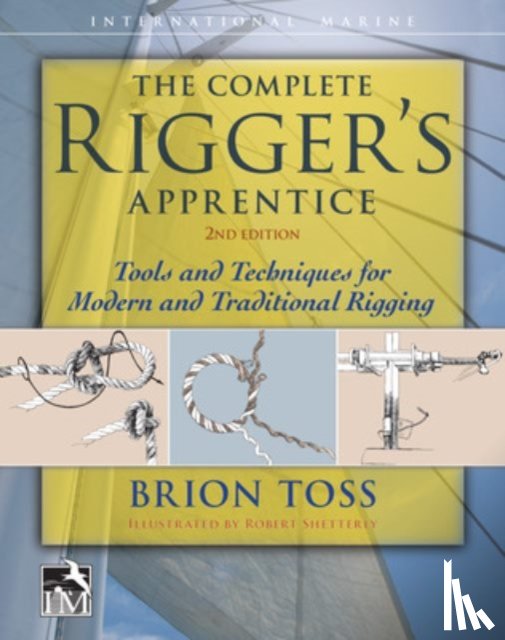 Toss, Brion - The Complete Rigger's Apprentice: Tools and Techniques for Modern and Traditional Rigging, Second Edition