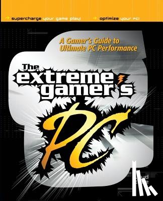 Loyd Case - The Extreme Gamer's PC: A Gamer's Guide To Ultimate PC Performance