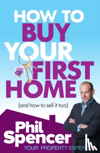 Spencer, Phil - How to Buy Your First Home (And How to Sell it Too)