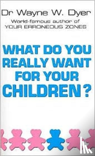 Dyer, Dr Wayne W - What Do You Really Want For Your Children?