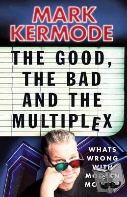 Kermode, Mark - The Good, the Bad and the Multiplex