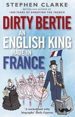Clarke, Stephen - Dirty Bertie: An English King Made in France