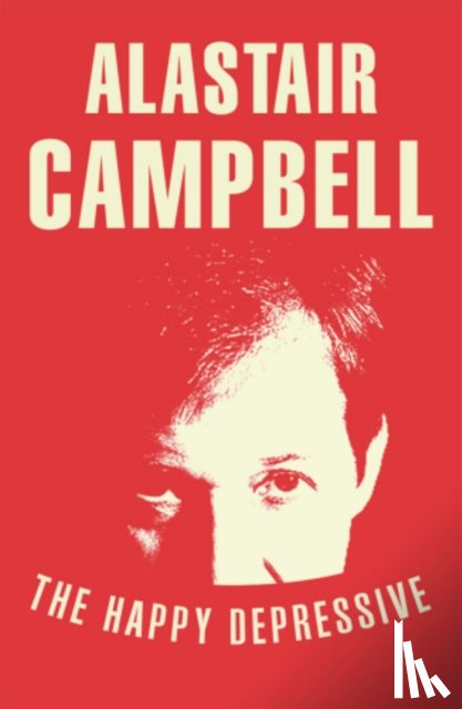 Campbell, Alastair - The Happy Depressive: In Pursuit of Personal and Political Happiness