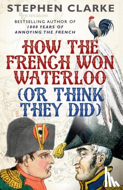 Clarke, Stephen - How the French Won Waterloo - or Think They Did