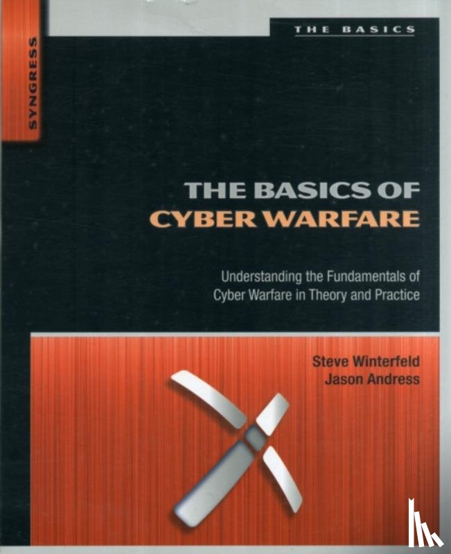 Andress, Jason (CISSP, ISSAP, CISM, GPEN), Winterfeld, Steve ((CISSP, PMP, SANS GSEC, Six Sigma) has a strong technical and leadership background in Cybersecurity and Military Intelligence.) - The Basics of Cyber Warfare