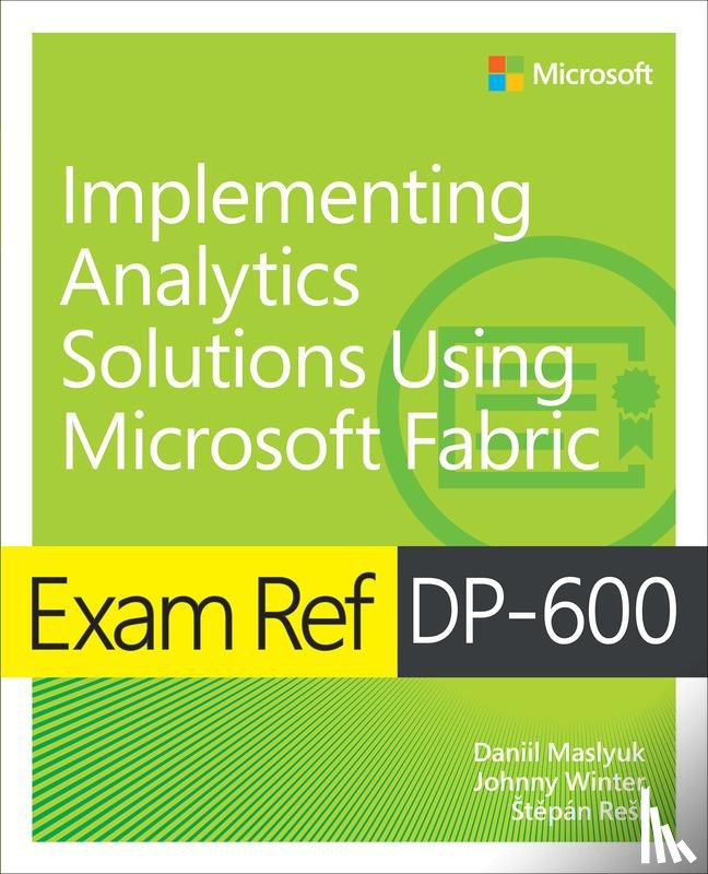 Maslyuk, Daniil, Winter, Johnny, Resl, Stepan - Exam Ref DP-600 Implementing Analytics Solutions Using Microsoft Fabric